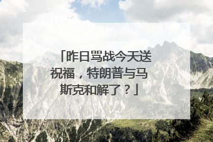昨日骂战今天送祝福，特朗普与马斯克和解了？