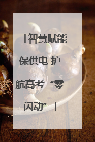 智慧赋能保供电 护航高考“零闪动”