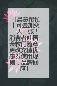 晨意帮忙丨可叠加变一天一张！消费者吐槽金粒门随意更改充值优惠券使用规则，品牌回应