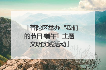 普陀区举办“我们的节日·端午”主题文明实践活动