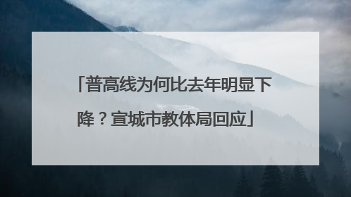 普高线为何比去年明显下降？宣城市教体局回应