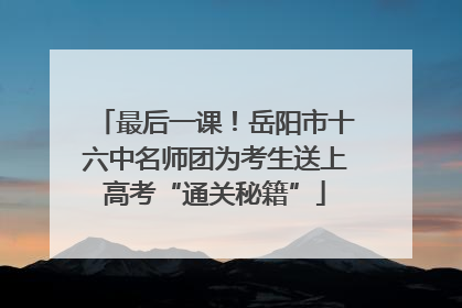 最后一课！岳阳市十六中名师团为考生送上高考“通关秘籍”