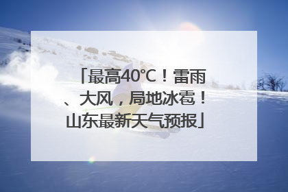 最高40℃！雷雨、大风，局地冰雹！山东最新天气预报