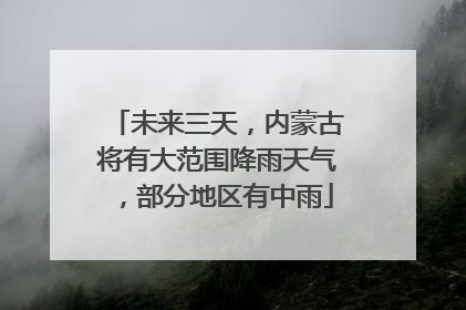 未来三天，内蒙古将有大范围降雨天气，部分地区有中雨