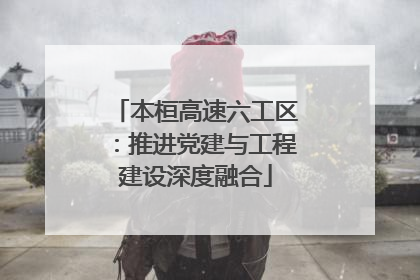 本桓高速六工区：推进党建与工程建设深度融合
