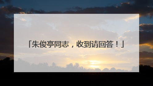 朱俊亭同志，收到请回答！