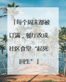 每个周末都被订满，餐厅改成社区食堂“起死回生”