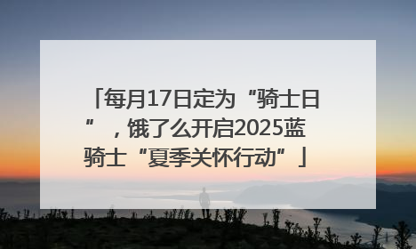 每月17日定为“骑士日”，饿了么开启2025蓝骑士“夏季关怀行动”