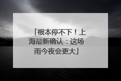 根本停不下！上海最新确认：这场雨今夜会更大
