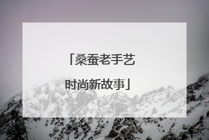 桑蚕老手艺 时尚新故事