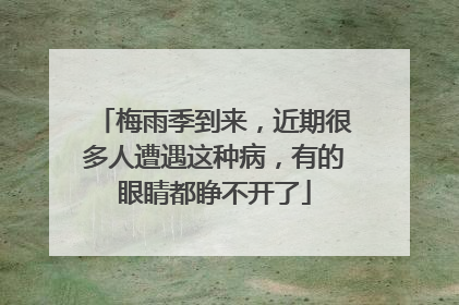 梅雨季到来，近期很多人遭遇这种病，有的眼睛都睁不开了