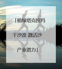 植绿塔克拉玛干沙漠 激活沙产业潜力
