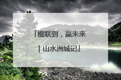 楹联到，赢未来｜山水洲城记