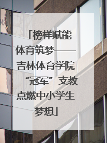 榜样赋能 体育筑梦——吉林体育学院“冠军”支教点燃中小学生梦想