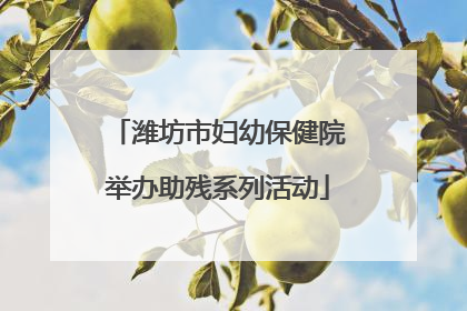 潍坊市妇幼保健院举办助残系列活动