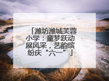 潍坊潍城芙蓉小学：童梦跃动展风采，艺韵缤纷庆“六一”