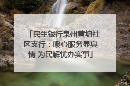 民生银行泉州黄塘社区支行：暖心服务显真情 为民解忧办实事