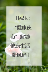民乐：“健康夜市”解锁健康生活新风尚