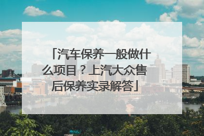 汽车保养一般做什么项目？上汽大众售后保养实录解答