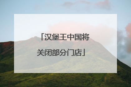 汉堡王中国将关闭部分门店