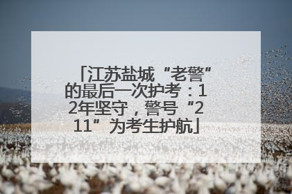 江苏盐城“老警”的最后一次护考：12年坚守，警号“211”为考生护航