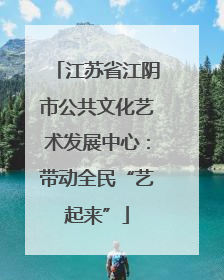 江苏省江阴市公共文化艺术发展中心：带动全民“艺起来”