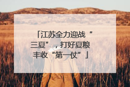 江苏全力迎战“三夏”，打好夏粮丰收“第一仗”