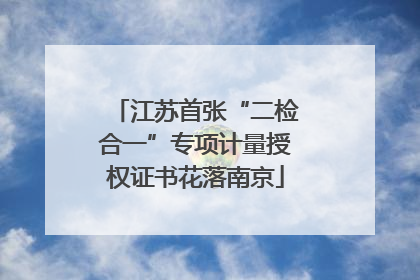 江苏首张“二检合一”专项计量授权证书花落南京