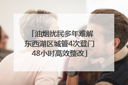 油烟扰民多年难解 东西湖区城管4次登门48小时高效整改