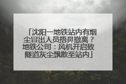 沈阳一地铁站内有烟尘冒出人员捂鼻撤离？地铁公司：风机开启致隧道灰尘飘散至站内