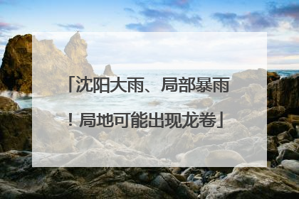 沈阳大雨、局部暴雨！局地可能出现龙卷