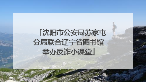 沈阳市公安局苏家屯分局联合辽宁省图书馆举办反诈小课堂