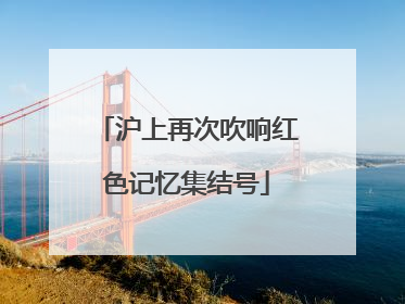 沪上再次吹响红色记忆集结号