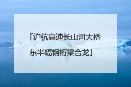 沪杭高速长山河大桥东半幅钢桁梁合龙