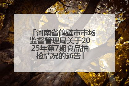 河南省鹤壁市市场监督管理局关于2025年第7期食品抽检情况的通告