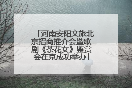 河南安阳文旅北京招商推介会暨歌剧《茶花女》鉴赏会在京成功举办