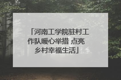 河南工学院驻村工作队暖心举措 点亮乡村幸福生活
