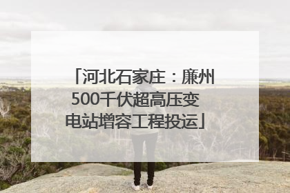河北石家庄：廉州500千伏超高压变电站增容工程投运