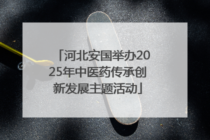 河北安国举办2025年中医药传承创新发展主题活动