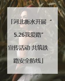 河北衡水开展“5.26我爱路”宣传活动 共筑铁路安全防线