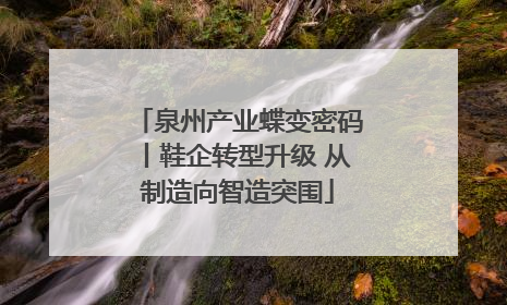 泉州产业蝶变密码丨鞋企转型升级 从制造向智造突围