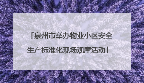 泉州市举办物业小区安全生产标准化现场观摩活动