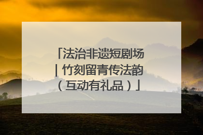 法治非遗短剧场｜竹刻留青传法韵（互动有礼品）
