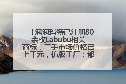 泡泡玛特已注册80余枚Labubu相关商标，二手市场价格已上千元，仿版工厂：都在欠货，根本不够分