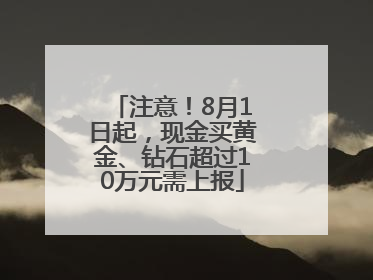 注意！8月1日起，现金买黄金、钻石超过10万元需上报