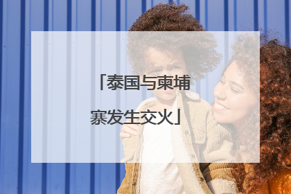 泰国与柬埔寨发生交火