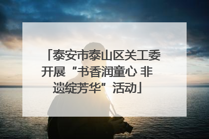 泰安市泰山区关工委开展“书香润童心 非遗绽芳华”活动