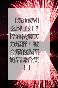 洗面奶什么牌子好？控油祛痘实力超群！被夸爆的洗面奶品牌合集！