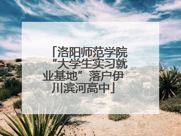 洛阳师范学院“大学生实习就业基地”落户伊川滨河高中