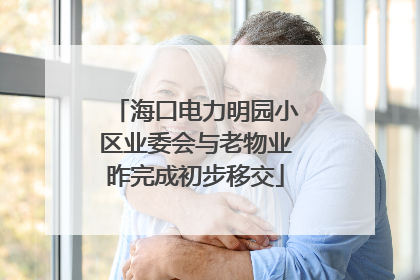 海口电力明园小区业委会与老物业昨完成初步移交